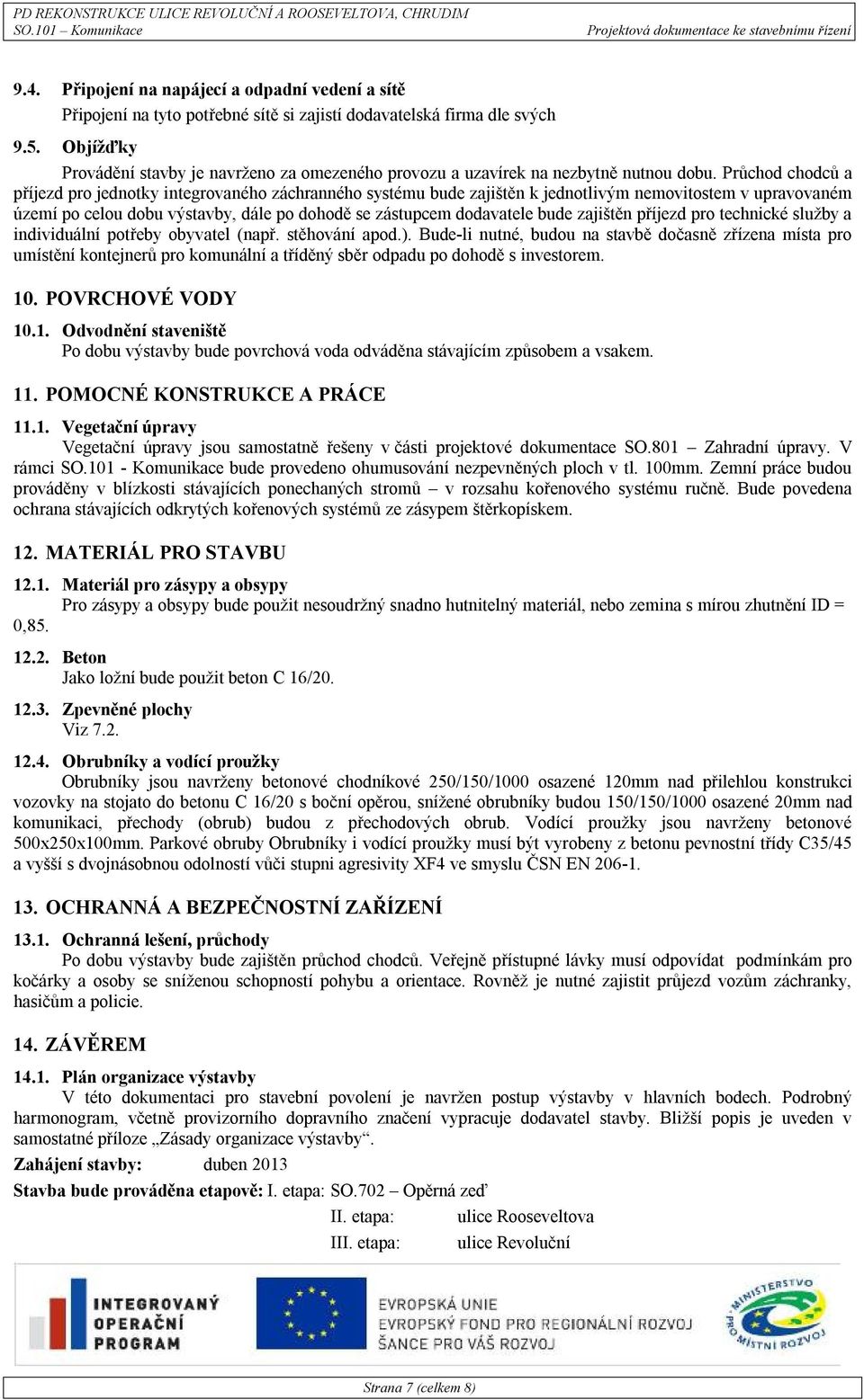 Průchod chodců a příjezd pro jednotky integrovaného záchranného systému bude zajištěn k jednotlivým nemovitostem v upravovaném území po celou dobu výstavby, dále po dohodě se zástupcem dodavatele