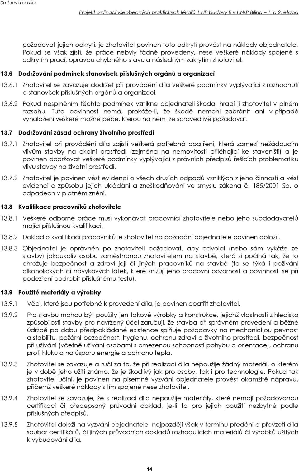 6 Dodržování podmínek stanovisek příslušných orgánů a organizací 13.6.1 Zhotovitel se zavazuje dodržet při provádění díla veškeré podmínky vyplývající z rozhodnutí a stanovisek příslušných orgánů a organizací.