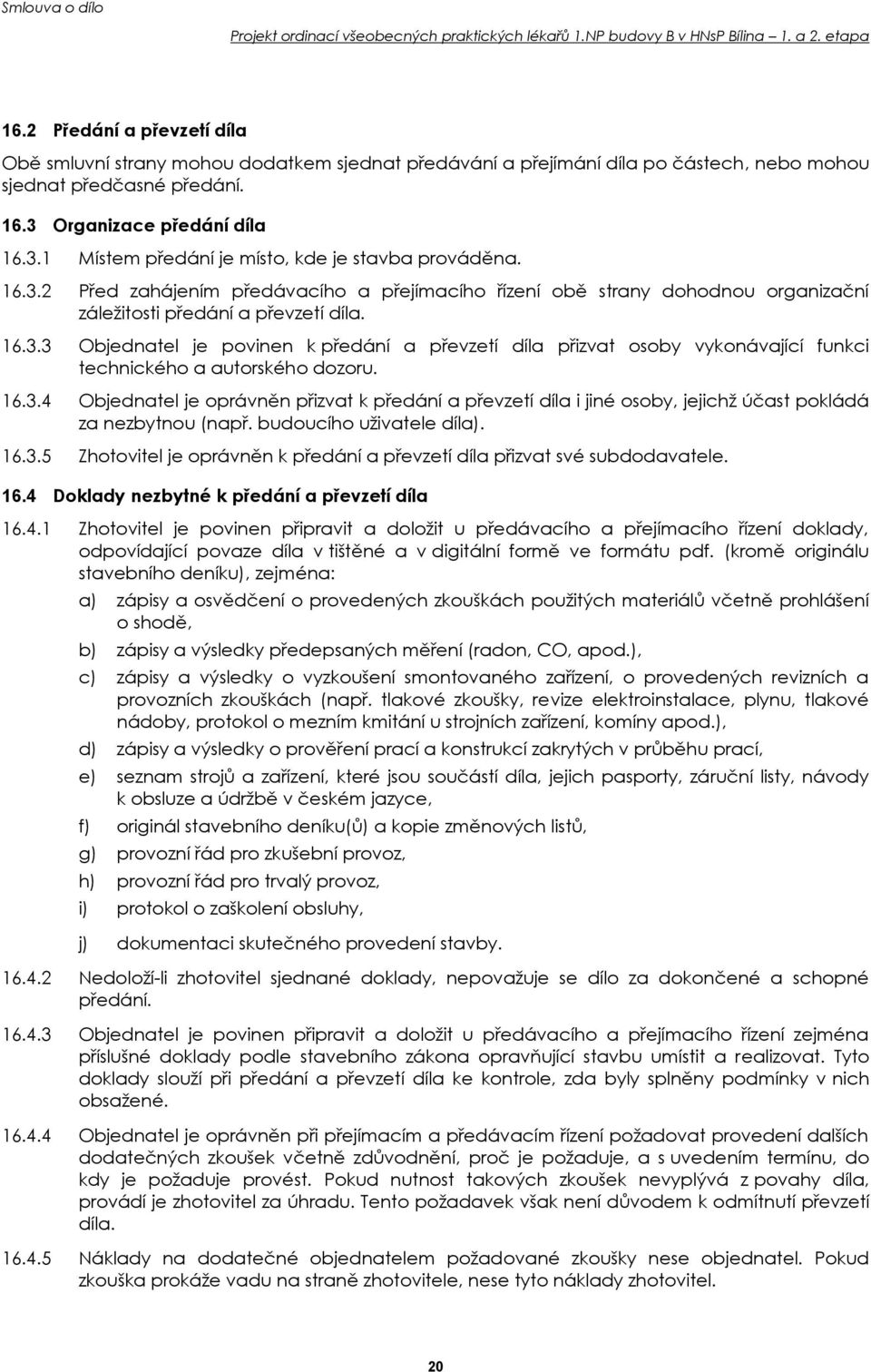 16.3.3 Objednatel je povinen k předání a převzetí díla přizvat osoby vykonávající funkci technického a autorského dozoru. 16.3.4 Objednatel je oprávněn přizvat k předání a převzetí díla i jiné osoby, jejichž účast pokládá za nezbytnou (např.