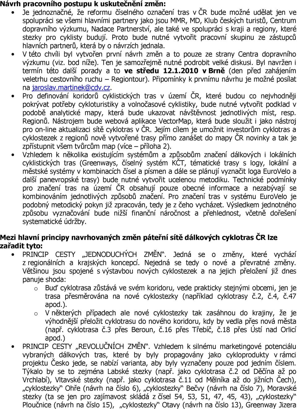 Proto bude nutné vytvořit pracovní skupinu ze zástupců hlavních partnerů, která by o návrzích jednala. V této chvíli byl vytvořen první návrh změn a to pouze ze strany Centra dopravního výzkumu (viz.