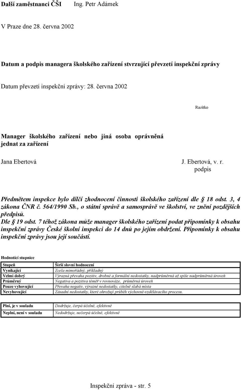 podpis Předmětem inspekce bylo dílčí zhodnocení činnosti školského zařízení dle 18 odst. 3, 4 zákona ČNR č. 564/1990 Sb., o státní správě a samosprávě ve školství, ve znění pozdějších předpisů.