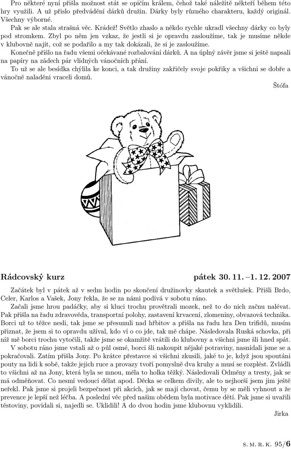 Zbyl po něm jen vzkaz, že jestli si je opravdu zasloužíme, tak je musíme někde v klubovně najít, což se podařilo a my tak dokázali, že si je zasloužíme.