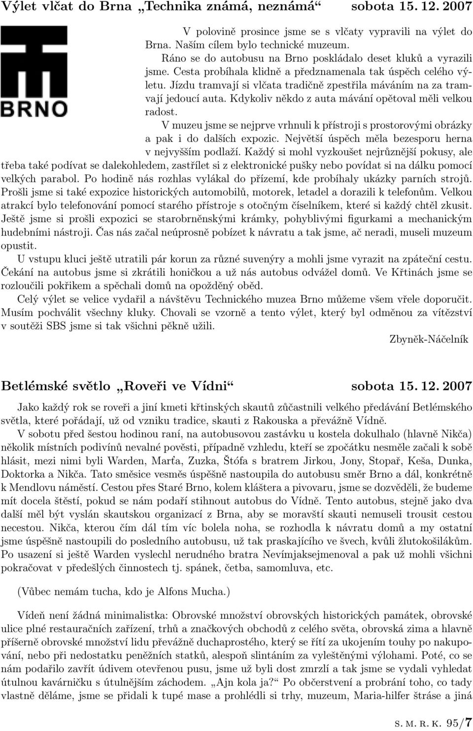 Jízdu tramvají si vlčata tradičně zpestřila máváním na za tramvají jedoucí auta. Kdykoliv někdo z auta mávání opětoval měli velkou radost.