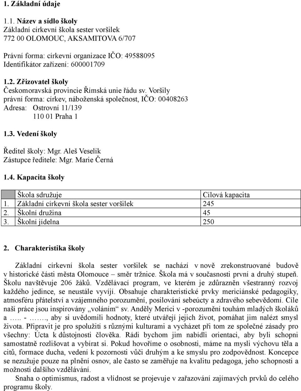Aleš Veselík Zástupce ředitele: Mgr. Marie Černá 1.4. Kapacita školy Škola sdružuje Cílová kapacita 1. Základní církevní škola sester voršilek 245 2. Školní družina 45 3. Školní jídelna 250 2.