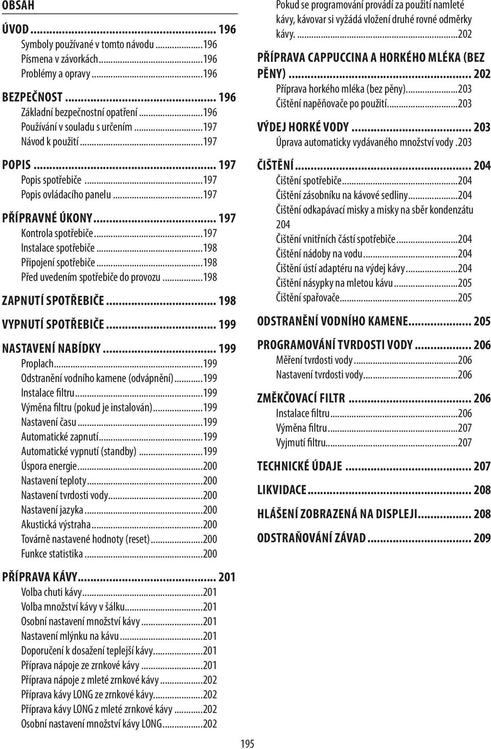 ..198 Před uvedením spotřebiče do provozu...198 ZAPNUTÍ SPOTŘEBIČE... 198 VYPNUTÍ SPOTŘEBIČE... 199 NASTAVENÍ NABÍDKY... 199 Proplach...199 Odstranění vodního kamene (odvápnění)...199 Instalace filtru.