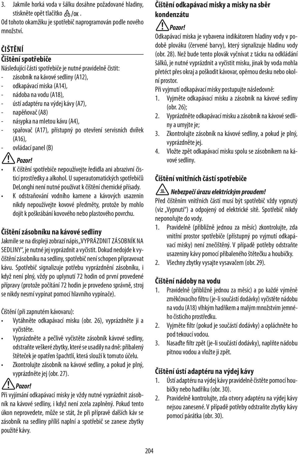 (A7), - napěňovač (A8) - násypka na mletou kávu (A4), - spařovač (A17), přístupný po otevření servisních dvířek (A16), - ovládací panel (B) K čištění spotřebiče nepoužívejte ředidla ani abrazivní