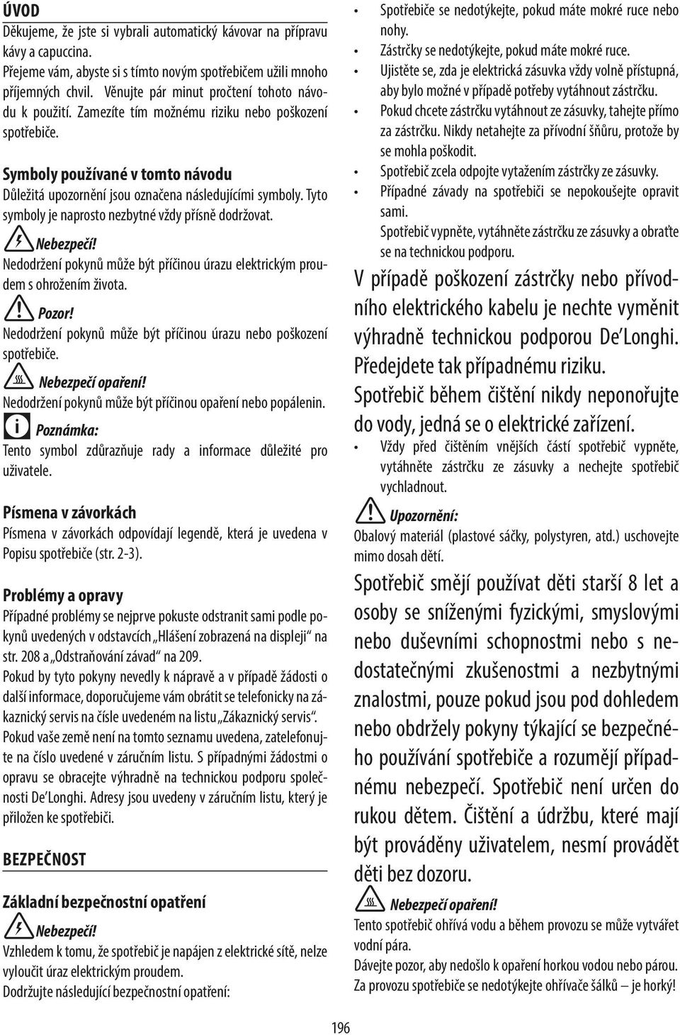 Tyto symboly je naprosto nezbytné vždy přísně dodržovat. Nebezpečí! Nedodržení pokynů může být příčinou úrazu elektrickým proudem s ohrožením života.