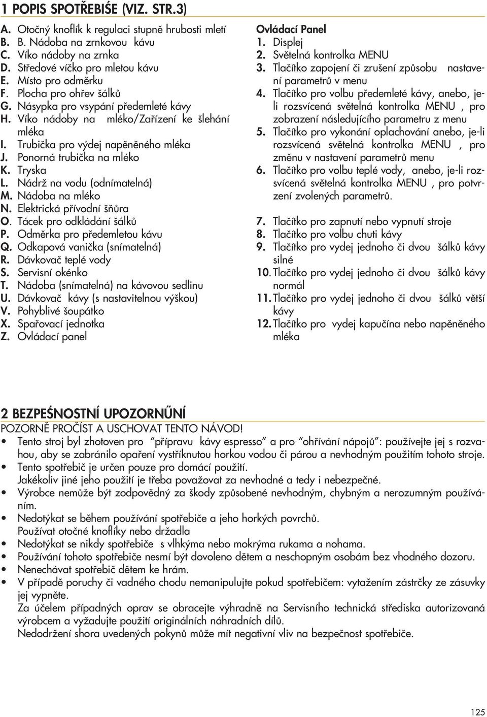 NádrÏ na vodu (odnímatelná) M. Nádoba na mléko N. Elektrická pfiívodní ÀÛra O. Tácek pro odkládání álkû P. Odmûrka pro pfiedemletou kávu Q. Odkapová vaniãka (snímatelná) R. Dávkovaã teplé vody S.