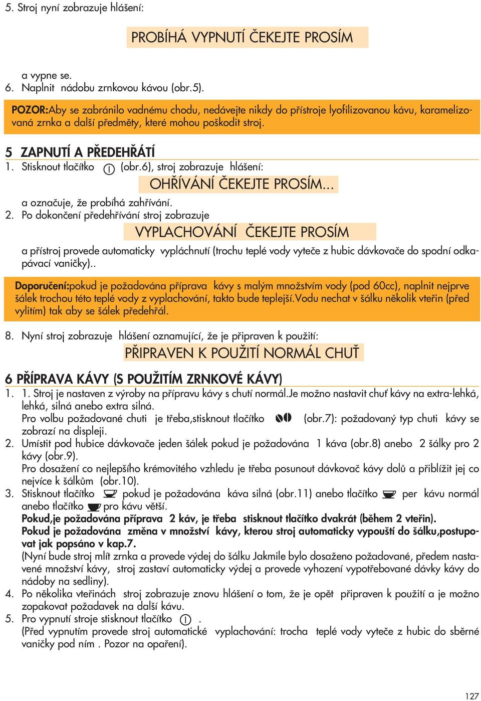 Stisknout tlaãítko (obr.6), stroj zobrazuje hlá ení: OH ÍVÁNÍ âekejte PROSÍM... a oznaãuje, Ïe probíhá zahfiívání. 2.