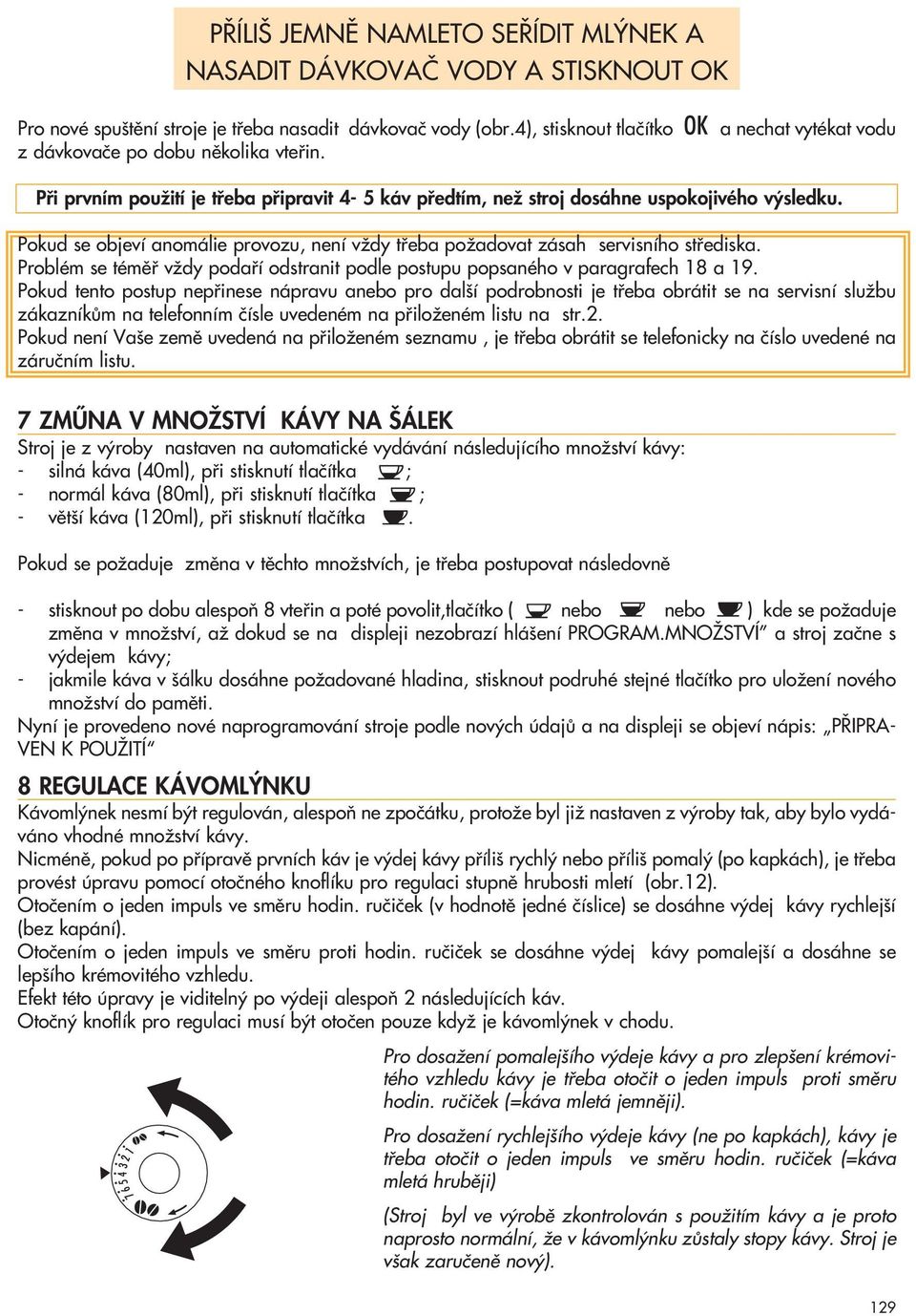 Pokud se objeví anomálie provozu, není vïdy tfieba poïadovat zásah servisního stfiediska. Problém se témûfi vïdy podafií odstranit podle postupu popsaného v paragrafech 18 a 19.