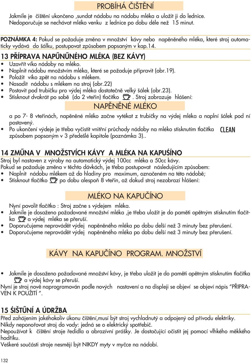 13 P ÍPRAVA NAPÙNÙNÉHO MLÉKA (BEZ KÁVY) Uzavfiít víko nádoby na mléko. Naplnit nádobu mnoïstvím mléka, které se poïaduje pfiipravit (obr.19). PoloÏit víko zpût na nádobu s mlékem.