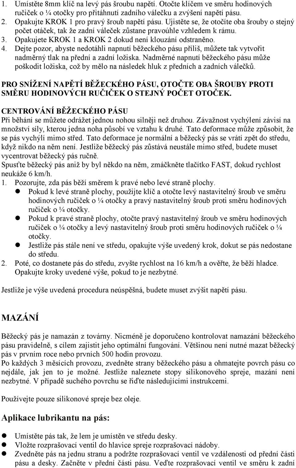 Opakujete KROK 1 a KROK 2 dokud není klouzání odstraněno. 4. Dejte pozor, abyste nedotáhli napnutí běžeckého pásu příliš, můžete tak vytvořit nadměrný tlak na přední a zadní ložiska.