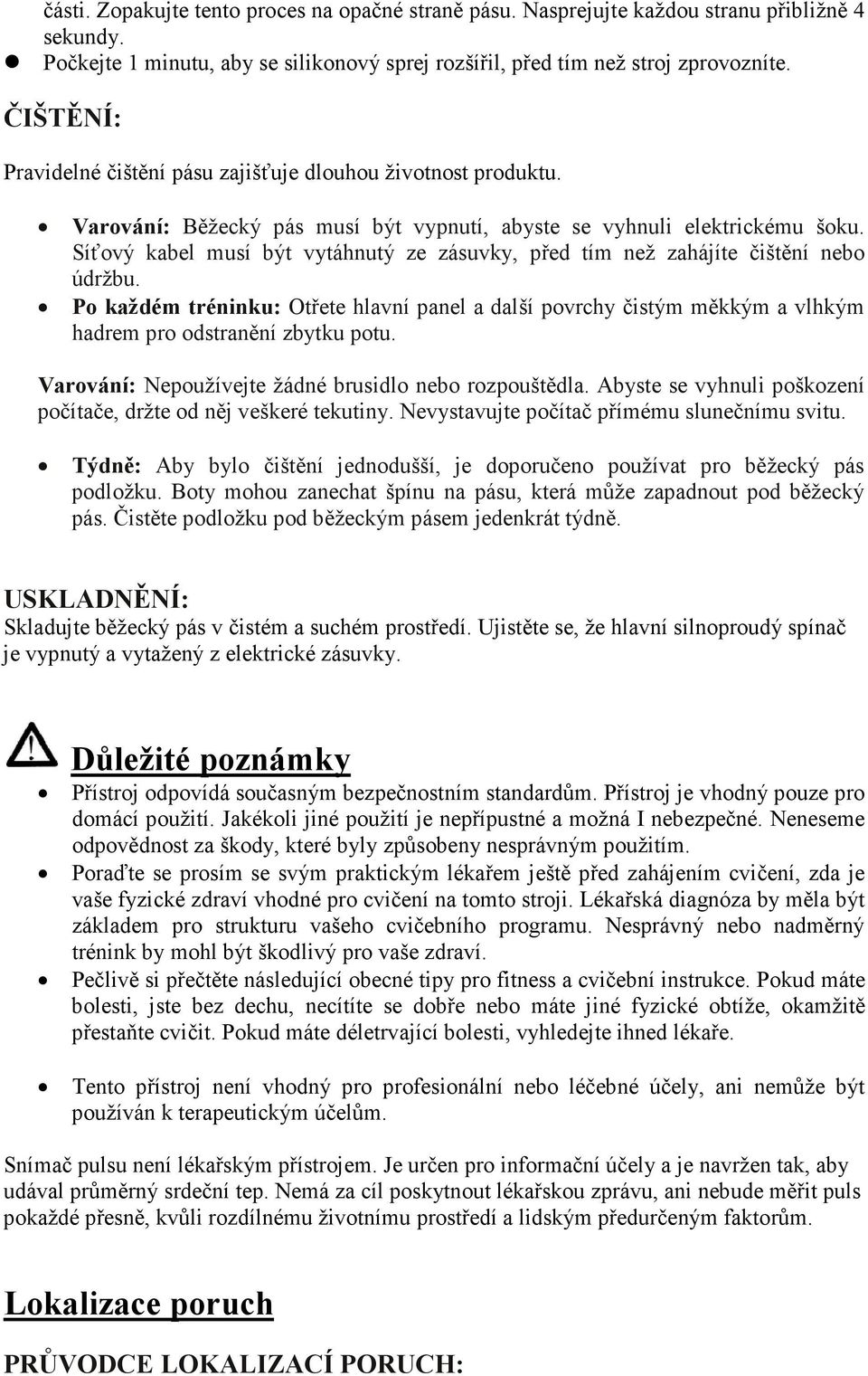 Síťový kabel musí být vytáhnutý ze zásuvky, před tím než zahájíte čištění nebo údržbu. Po každém tréninku: Otřete hlavní panel a další povrchy čistým měkkým a vlhkým hadrem pro odstranění zbytku potu.