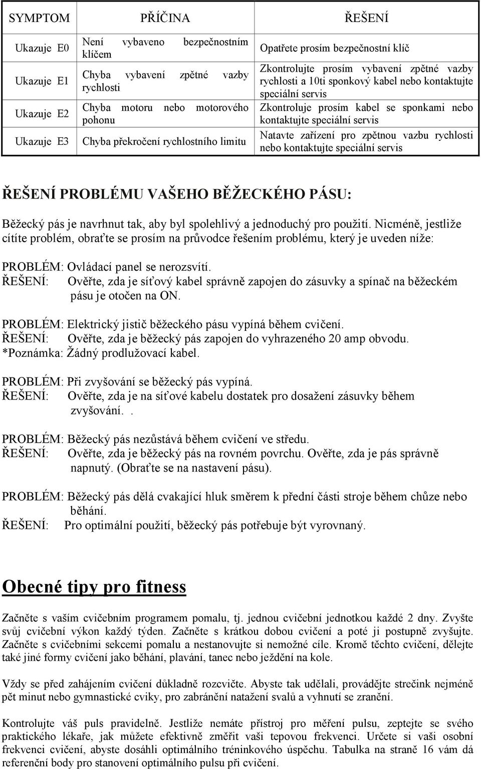 nebo kontaktujte speciální servis Natavte zařízení pro zpětnou vazbu rychlosti nebo kontaktujte speciální servis ŘEŠENÍ PROBLÉMU VAŠEHO BĚŽECKÉHO PÁSU: Běžecký pás je navrhnut tak, aby byl spolehlivý