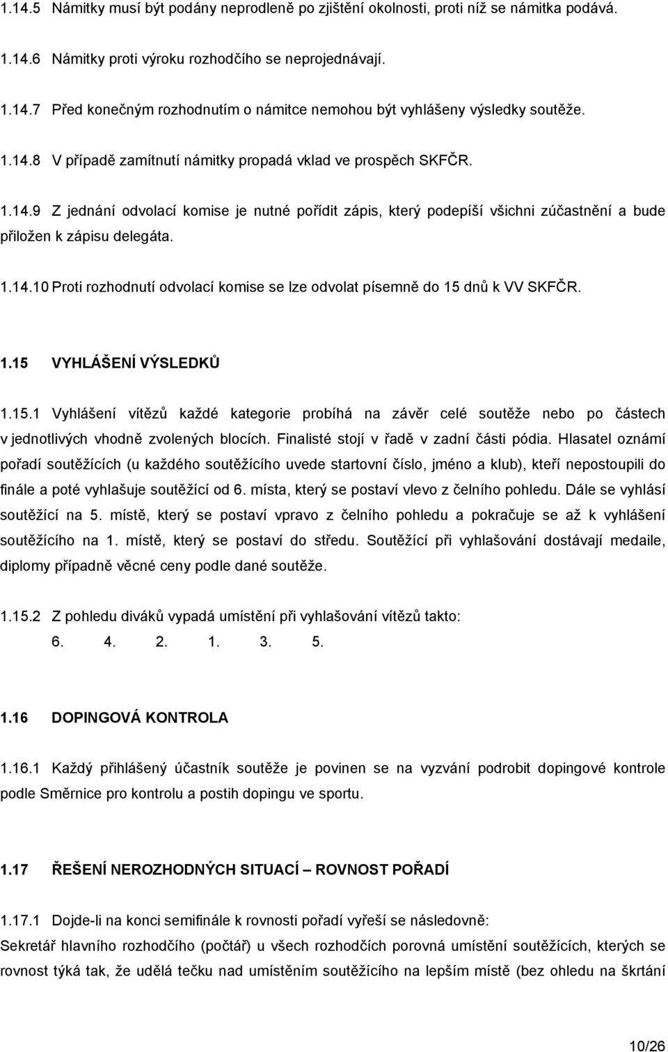 1.15 VYHLÁŠENÍ VÝSLEDKŮ 1.15.1 Vyhlášení vítězů každé kategorie probíhá na závěr celé soutěže nebo po částech v jednotlivých vhodně zvolených blocích. Finalisté stojí v řadě v zadní části pódia.