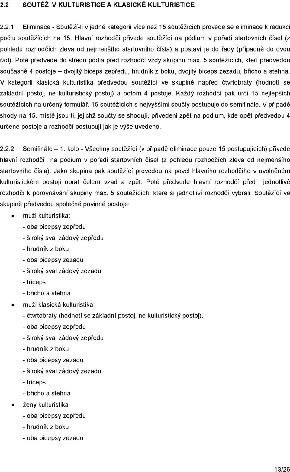 Poté předvede do středu pódia před rozhodčí vždy skupinu max. 5 soutěžících, kteří předvedou současně 4 postoje dvojitý biceps zepředu, hrudník z boku, dvojitý biceps zezadu, břicho a stehna.