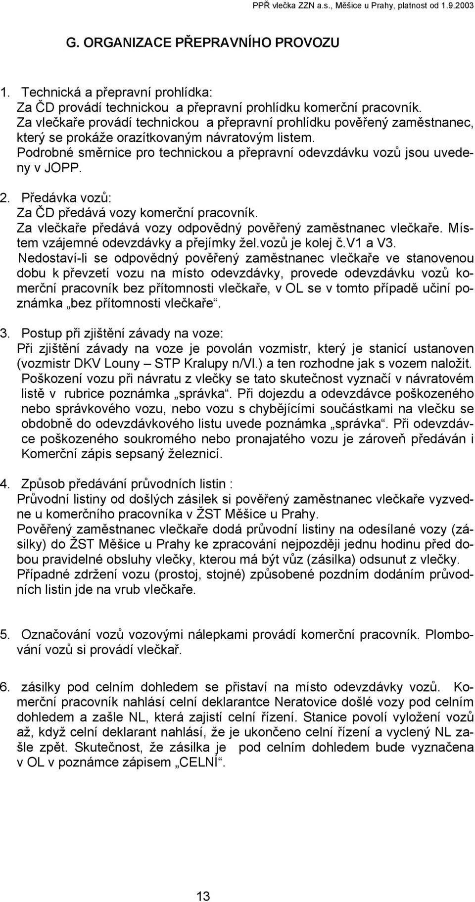Podrobné směrnice pro technickou a přepravní odevzdávku vozů jsou uvedeny v JOPP. 2. Předávka vozů: Za ČD předává vozy komerční pracovník.