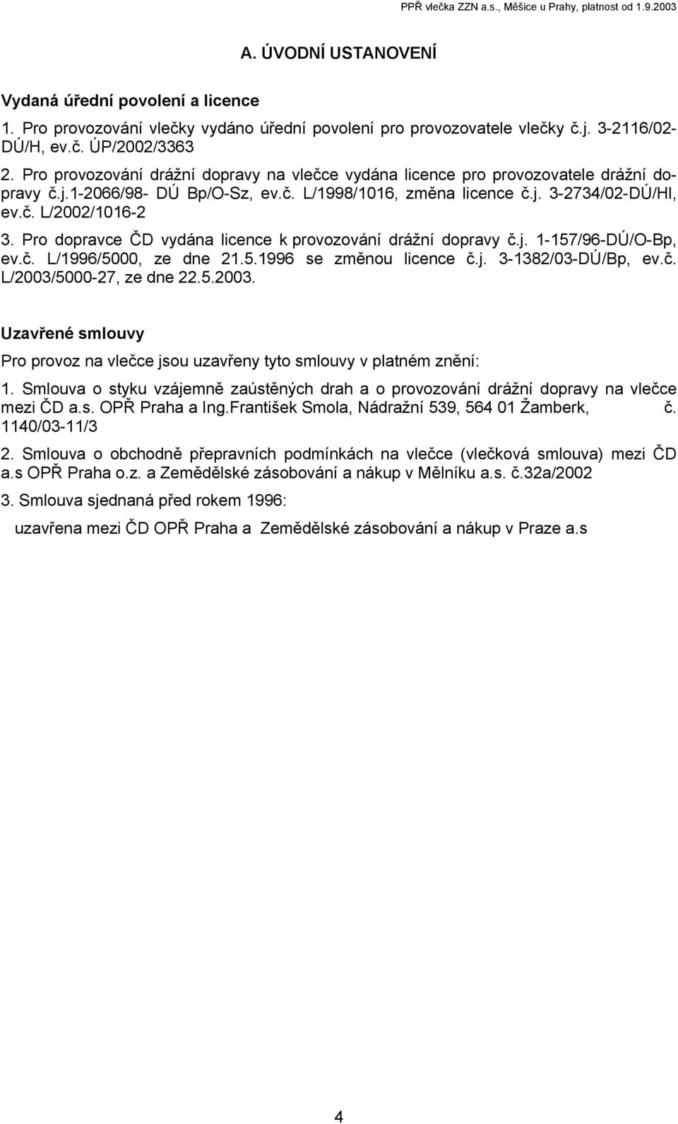 Pro dopravce ČD vydána licence k provozování drážní dopravy č.j. 1-157/96-DÚ/O-Bp, ev.č. L/1996/5000, ze dne 21.5.1996 se změnou licence č.j. 3-1382/03-DÚ/Bp, ev.č. L/2003/