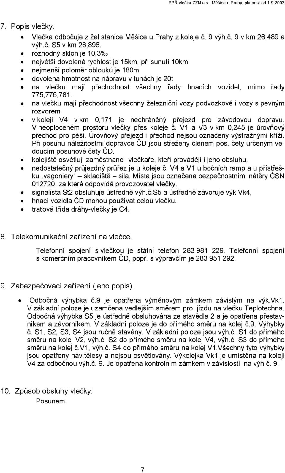 hnacích vozidel, mimo řady 775,776,781. na vlečku mají přechodnost všechny železniční vozy podvozkové i vozy s pevným rozvorem v koleji V4 v km 0,171 je nechráněný přejezd pro závodovou dopravu.