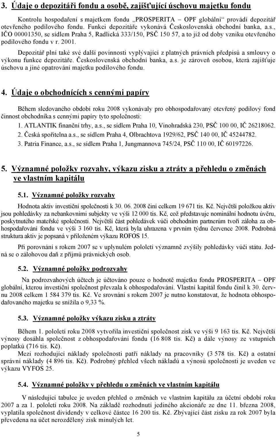 Depozitář plní také své další povinnosti vyplývající z platných právních předpisů a smlouvy o výkonu funkce depozitáře. Československá obchodní banka, a.s. je zároveň osobou, která zajišťuje úschovu a jiné opatrování majetku podílového fondu.