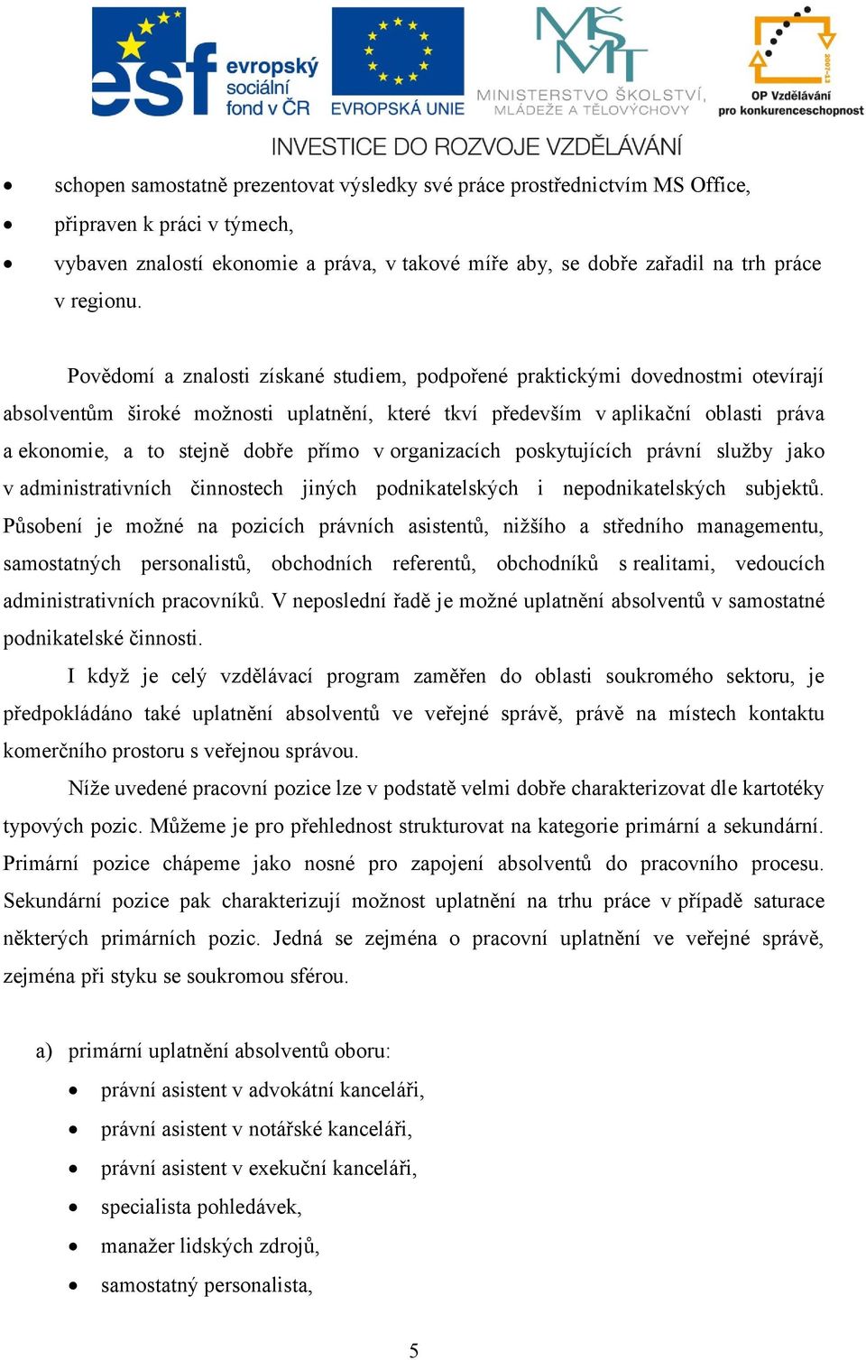 přímo v organizacích poskytujících právní služby jako v administrativních činnostech jiných podnikatelských i nepodnikatelských subjektů.