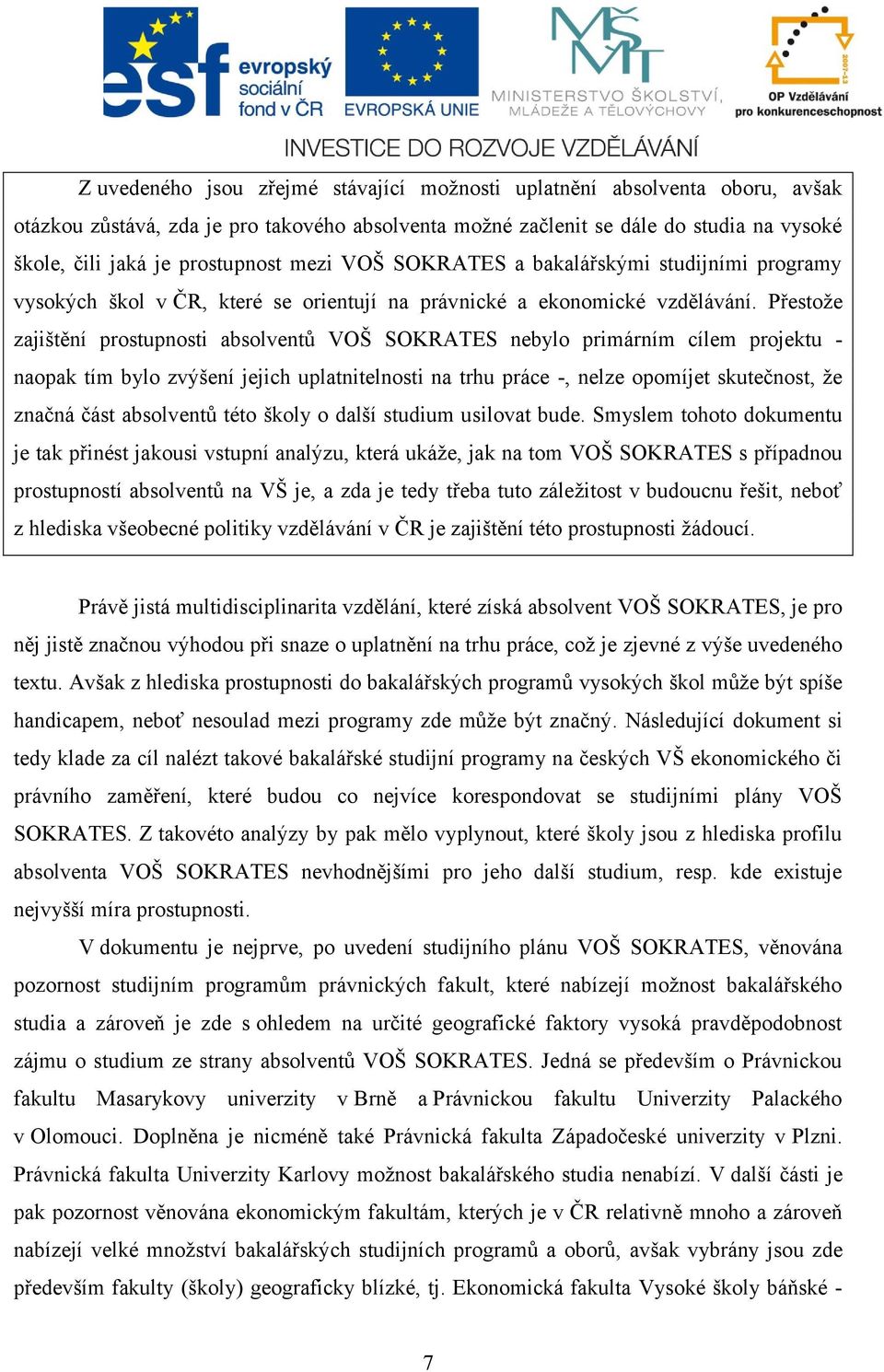 Přestože zajištění prostupnosti absolventů VOŠ SOKRATES nebylo primárním cílem projektu - naopak tím bylo zvýšení jejich uplatnitelnosti na trhu práce -, nelze opomíjet skutečnost, že značná část