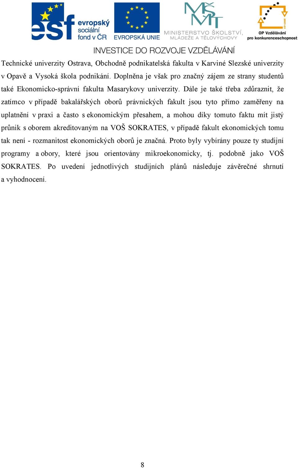 Dále je také třeba zdůraznit, že zatímco v případě bakalářských oborů právnických fakult jsou tyto přímo zaměřeny na uplatnění v praxi a často s ekonomickým přesahem, a mohou díky tomuto faktu