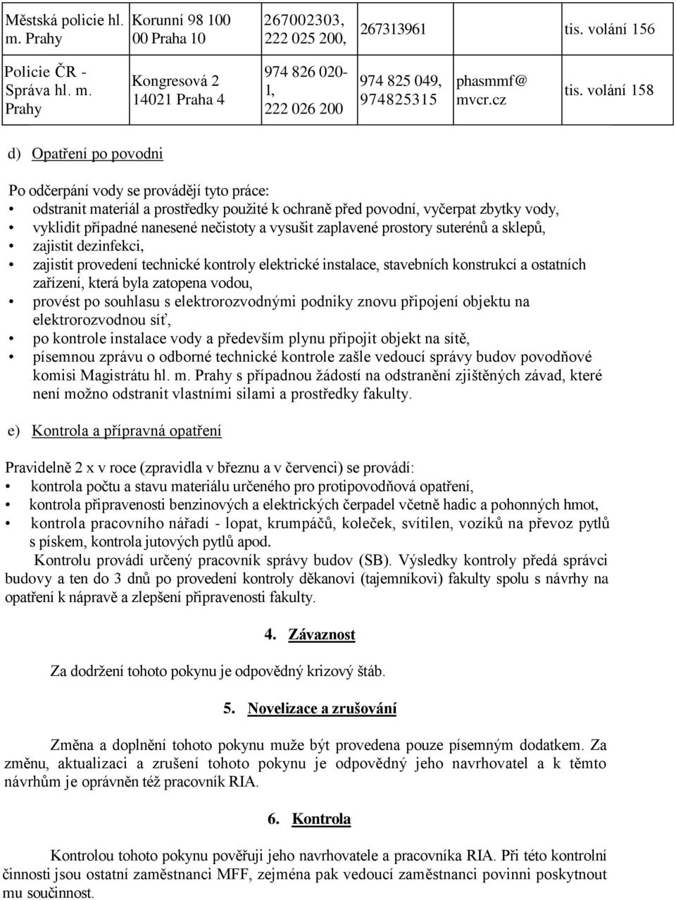 volání 158 d) Opatření po povodni Po odčerpání vody se provádějí tyto práce: odstranit materiál a prostředky použité k ochraně před povodní, vyčerpat zbytky vody, vyklidit případné nanesené nečistoty