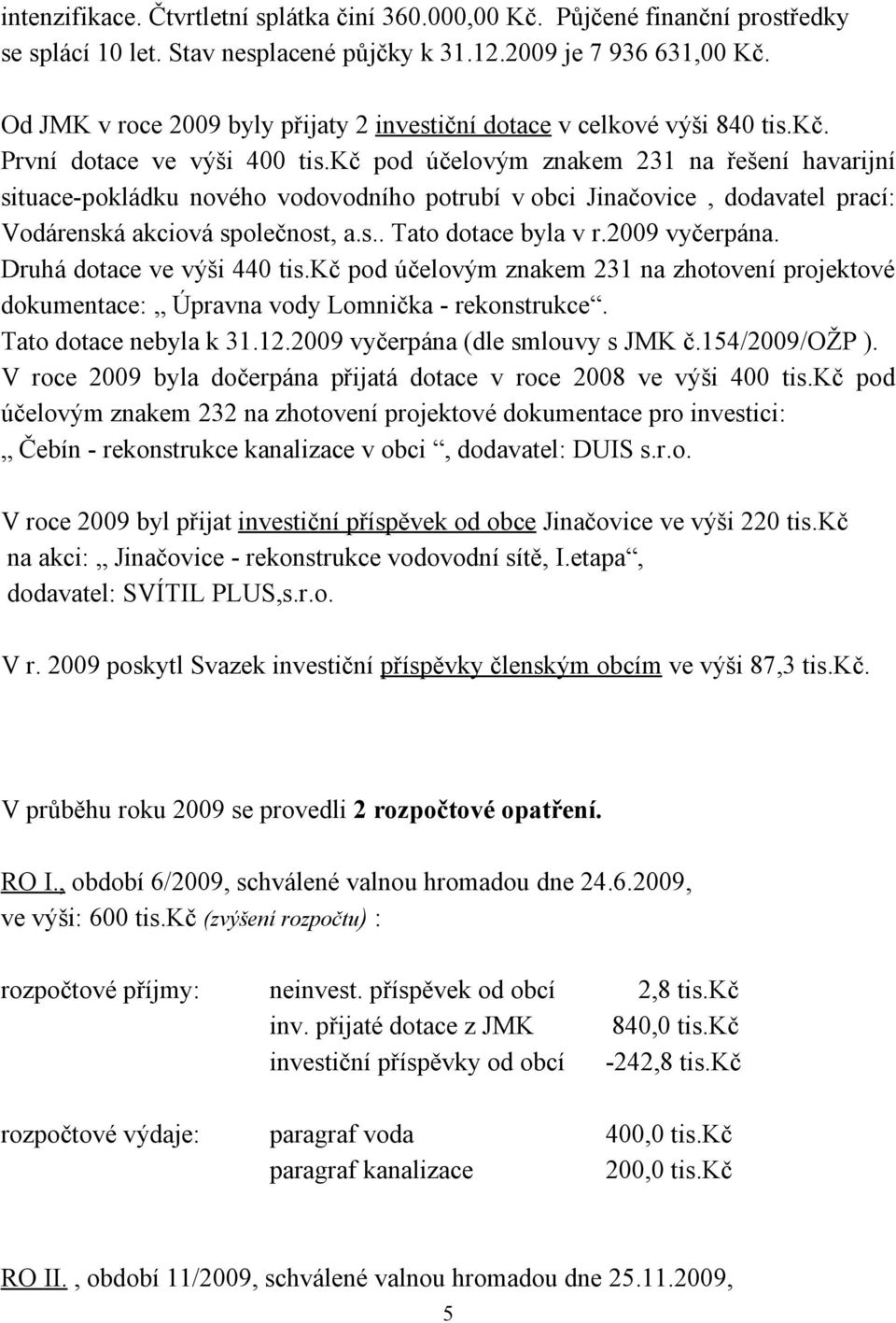 kč pod účelovým znakem 231 na řešení havarijní situace-pokládku nového vodovodního potrubí v obci Jinačovice, dodavatel prací: Vodárenská akciová společnost, a.s.. Tato dotace byla v r.2009 vyčerpána.