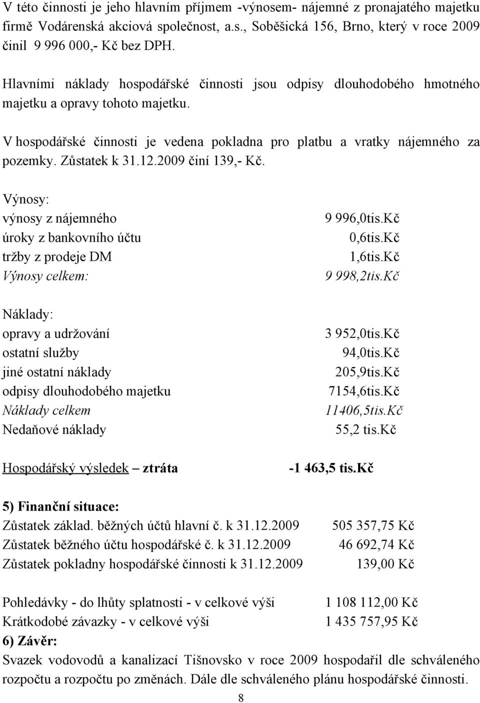 Zůstatek k 31.12.2009 činí 139,- Kč. Výnosy: výnosy z nájemného 9 996,0tis.Kč úroky z bankovního účtu 0,6tis.Kč tržby z prodeje DM 1,6tis.Kč Výnosy celkem: 9 998,2tis.