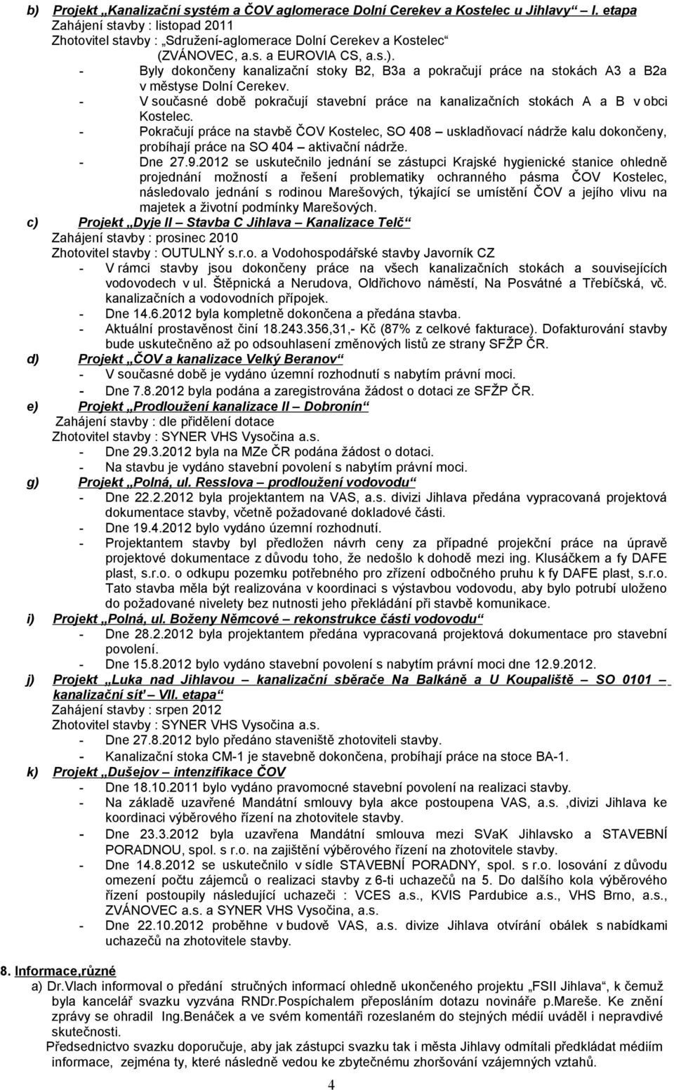 - Byly dokončeny kanalizační stoky B2, B3a a pokračují práce na stokách A3 a B2a v městyse Dolní Cerekev. - V současné době pokračují stavební práce na kanalizačních stokách A a B v obci Kostelec.