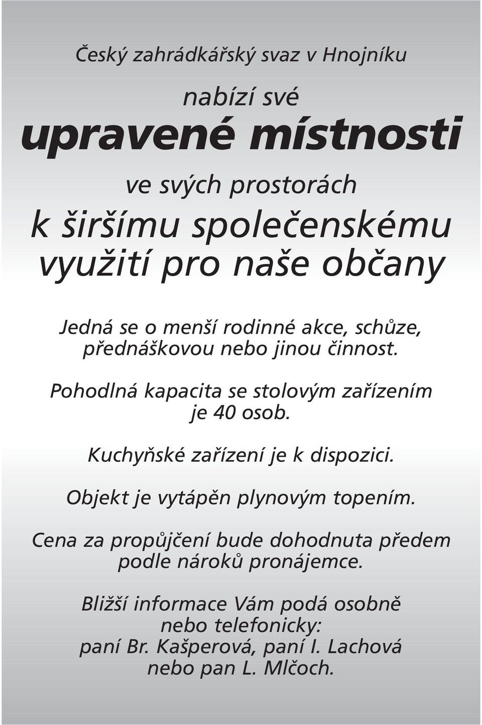 Pohodlná kapacita se stolovým zařízením je 40 osob. Kuchyňské zařízení je k dispozici. Objekt je vytápěn plynovým topením.