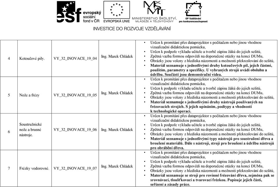 Součástí jsou demonstrační videa. Materiál seznamuje s jednotlivými druhy nástrojů používaných na frézovacích strojích. S jejich upínáním, podtypy a vhodností k technologické operaci.