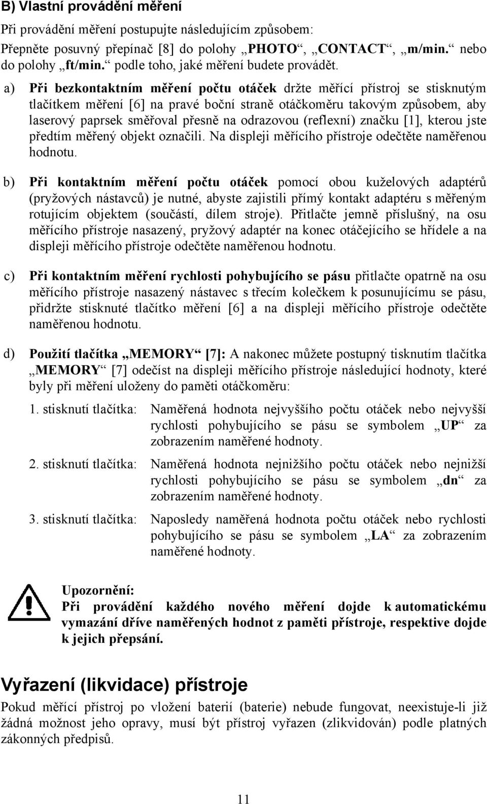 a) Při bezkontaktním měření počtu otáček držte měřící přístroj se stisknutým tlačítkem měření [6] na pravé boční straně otáčkoměru takovým způsobem, aby laserový paprsek směřoval přesně na odrazovou