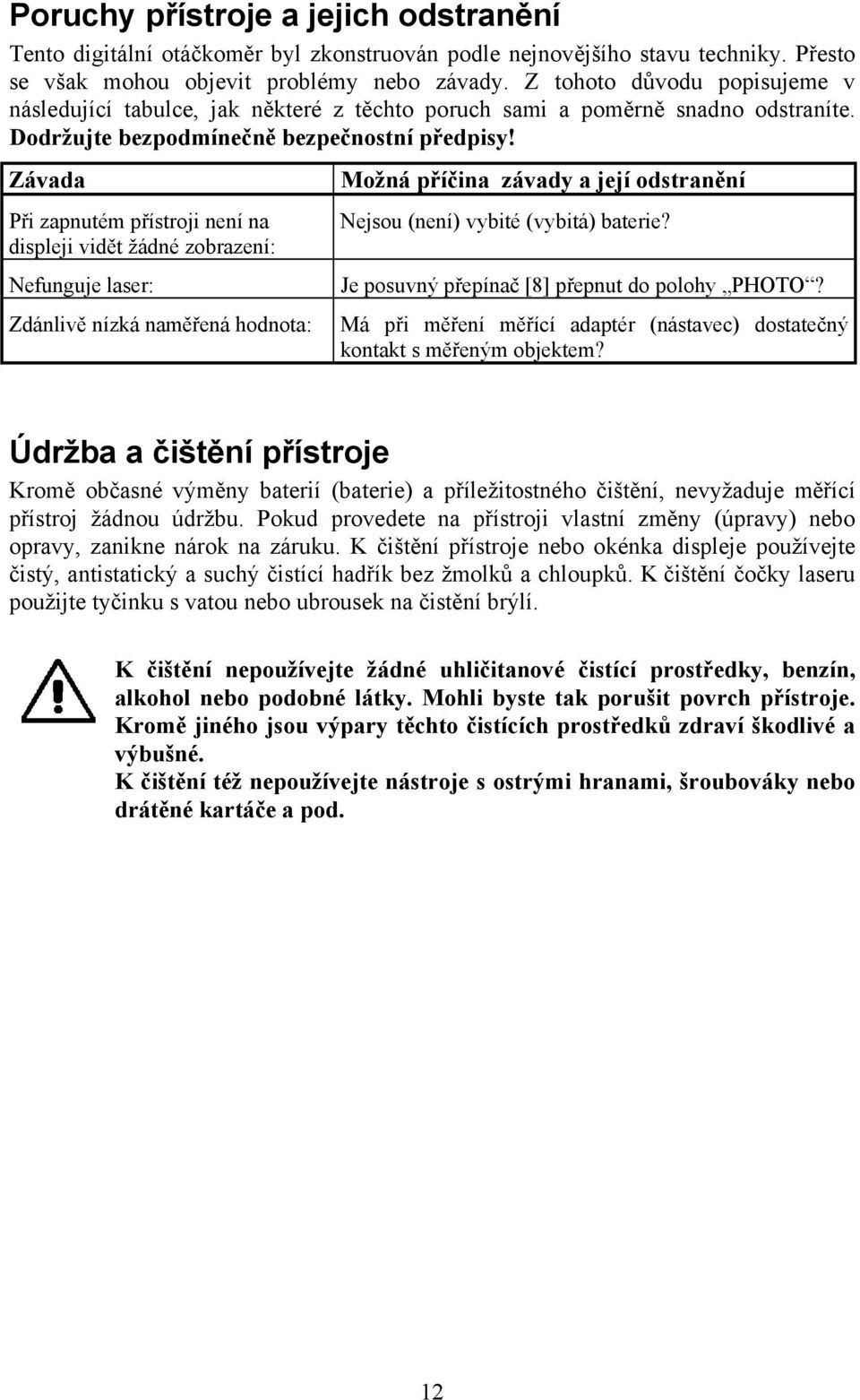 Závada Při zapnutém přístroji není na displeji vidět žádné zobrazení: Nefunguje laser: Zdánlivě nízká naměřená hodnota: Možná příčina závady a její odstranění Nejsou (není) vybité (vybitá) baterie?