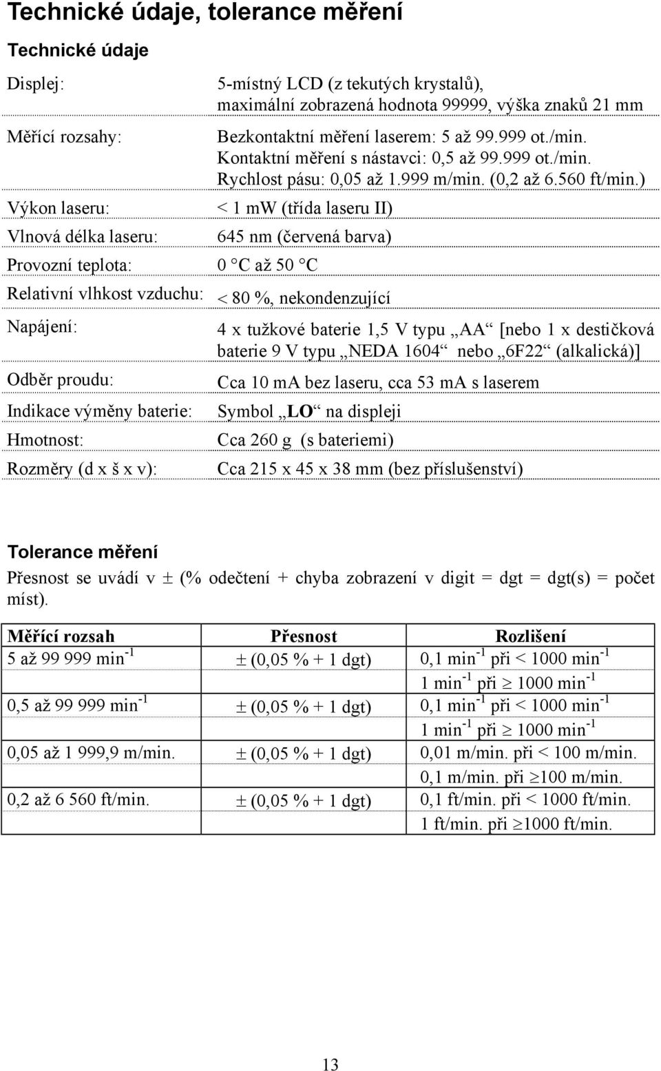 ) < 1 mw (třída laseru II) 645 nm (červená barva) Provozní teplota: 0 C až 50 C Relativní vlhkost vzduchu: < 80 %, nekondenzující Napájení: Odběr proudu: Indikace výměny baterie: Hmotnost: Rozměry (d