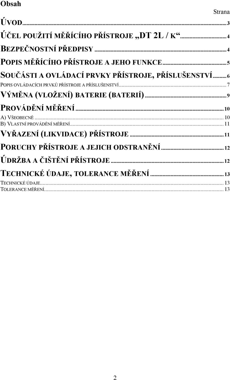 .. 7 VÝMĚNA (VLOŽENÍ) BATERIE (BATERIÍ)... 9 PROVÁDĚNÍ MĚŘENÍ... 10 A) VŠEOBECNĚ... 10 B) VLASTNÍ PROVÁDĚNÍ MĚŘENÍ.