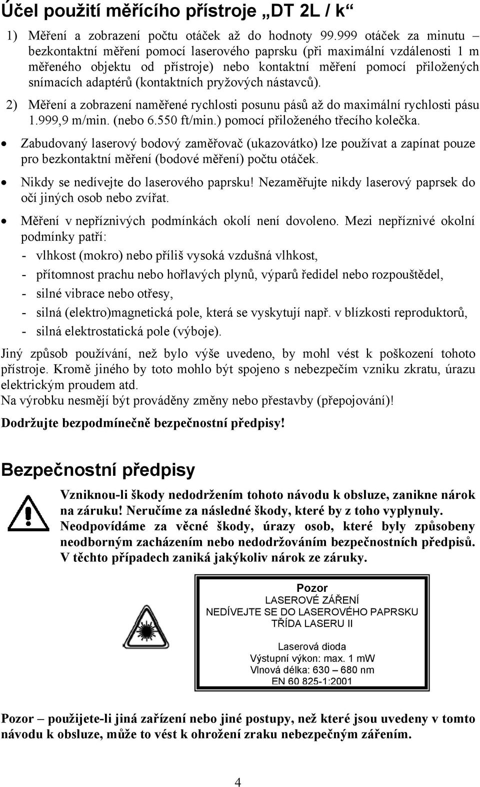 (kontaktních pryžových nástavců). 2) Měření a zobrazení naměřené rychlosti posunu pásů až do maximální rychlosti pásu 1.999,9 m/min. (nebo 6.550 ft/min.) pomocí přiloženého třecího kolečka.