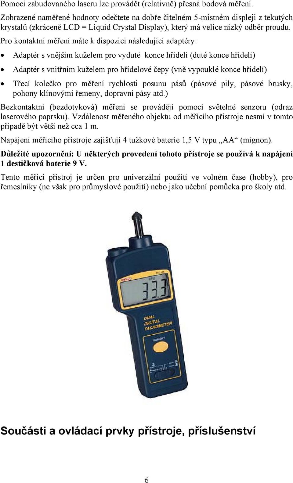 Pro kontaktní měření máte k dispozici následující adaptéry: Adaptér s vnějším kuželem pro vyduté konce hřídelí (duté konce hřídelí) Adaptér s vnitřním kuželem pro hřídelové čepy (vně vypouklé konce