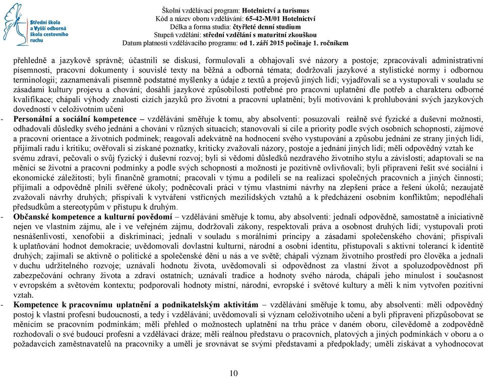 zásadami kultury projevu a chování; dosáhli jazykové způsobilosti potřebné pro pracovní uplatnění dle potřeb a charakteru odborné kvalifikace; chápali výhody znalosti cizích jazyků pro životní a