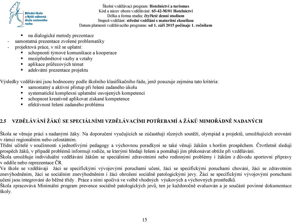 kritéria: samostatný a aktivní přístup při řešení zadaného úkolu systematické komplexní uplatnění osvojených kompetencí schopnost kreativně aplikovat získané kompetence efektivnost řešení zadaného