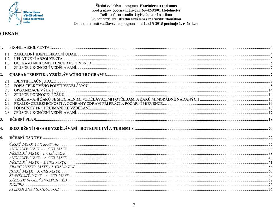 4 ZPŮSOB HODNOCENÍ ŽÁKŮ... 14 2.5 VZDĚLÁVÁNÍ ŽÁKŮ SE SPECIÁLNÍMI VZDĚLÁVACÍMI POTŘEBAMÍ A ŽÁKŮ MIMOŘÁDNĚ NADANÝCH... 15 2.6 REALIZACE BEZPEČNOSTI A OCHRANY ZDRAVÍ PŘI PRÁCI A POŽÁRNÍ PREVENCE... 16 2.