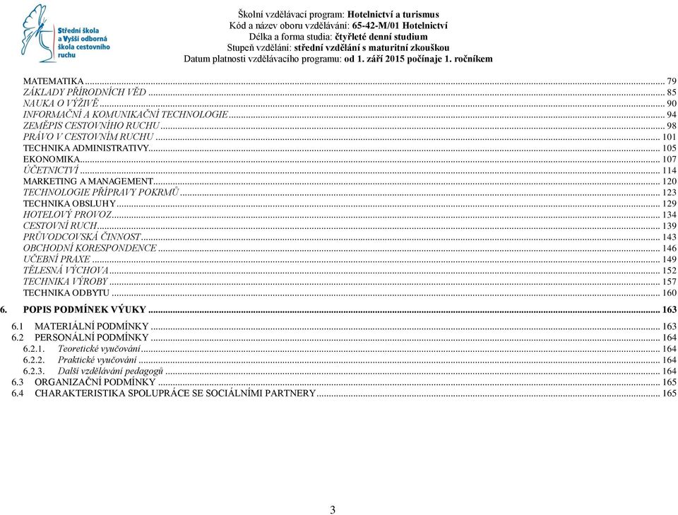 .. 143 OBCHODNÍ KORESPONDENCE... 146 UČEBNÍ PRAXE... 149 TĚLESNÁ VÝCHOVA... 152 TECHNIKA VÝROBY... 157 TECHNIKA ODBYTU... 160 6. POPIS PODMÍNEK VÝUKY... 163 6.1 MATERIÁLNÍ PODMÍNKY... 163 6.2 PERSONÁLNÍ PODMÍNKY.