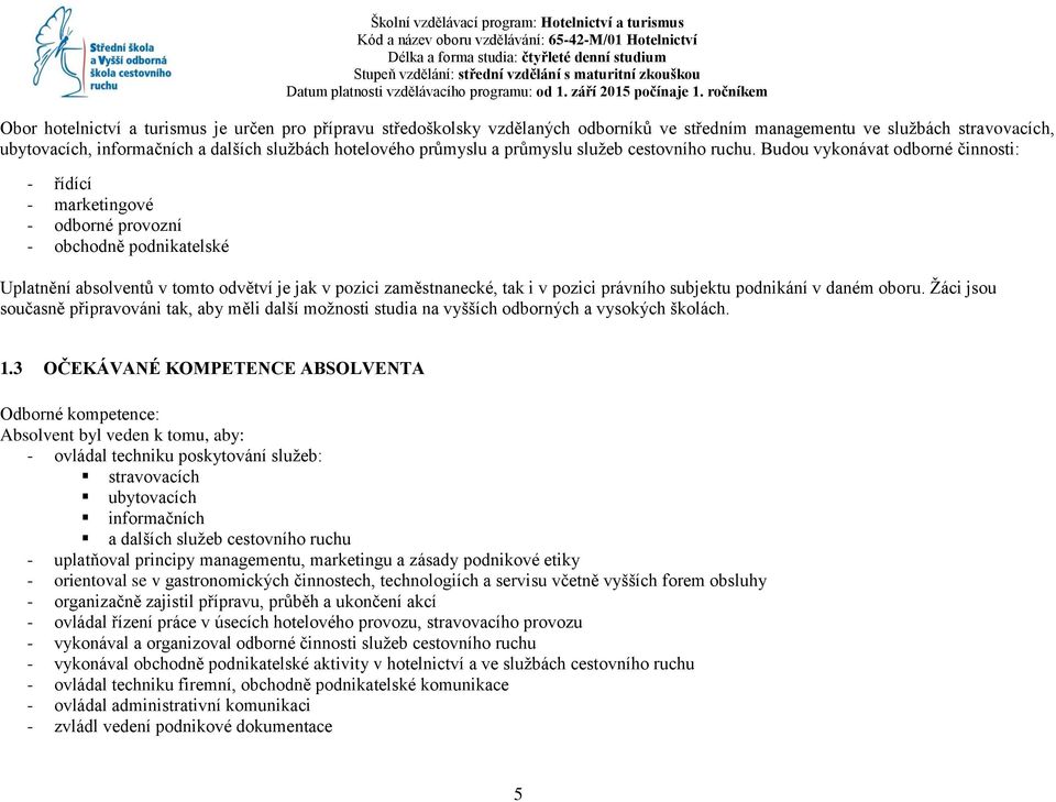 Budou vykonávat odborné činnosti: - řídící - marketingové - odborné provozní - obchodně podnikatelské Uplatnění absolventů v tomto odvětví je jak v pozici zaměstnanecké, tak i v pozici právního