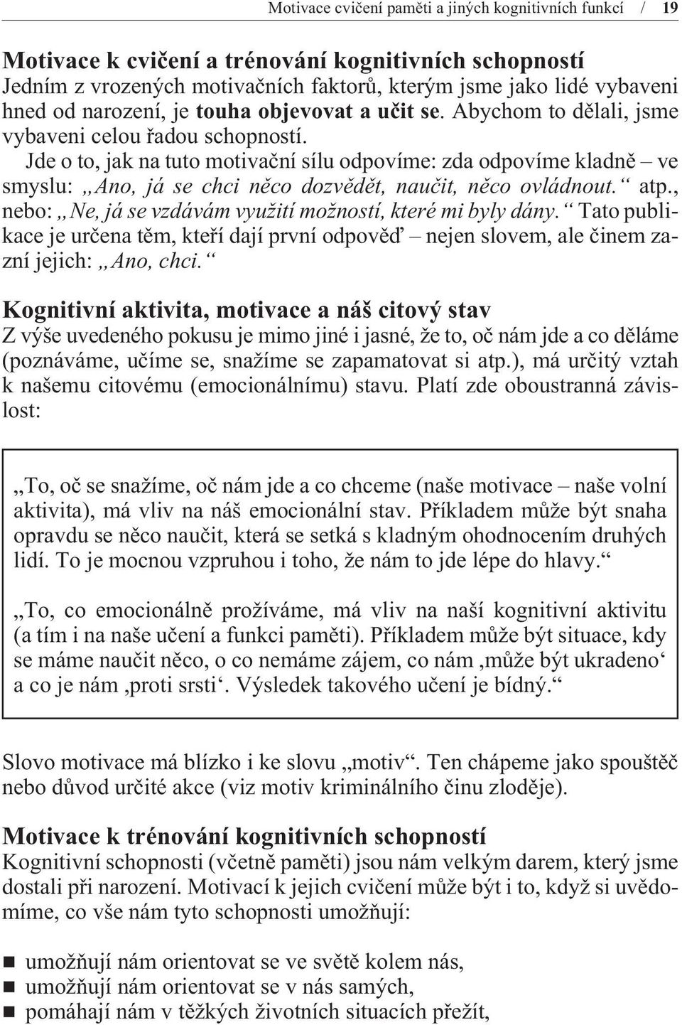 Jde o to, jak na tuto motivaèní sílu odpovíme: zda odpovíme kladnì ve smyslu: Ano, já se chci nìco dozvìdìt, nauèit, nìco ovládnout. atp., nebo: Ne, já se vzdávám využití možností, které mi byly dány.