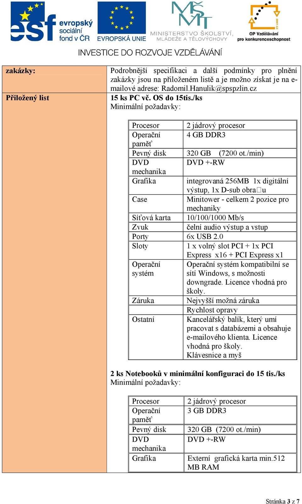 /min) DVD DVD +-RW mechanika Grafika integrovaná 256MB 1x digitální výstup, 1x D-sub obra u Case Minitower - celkem 2 pozice pro mechaniky Síťová karta 10/100/1000 Mb/s Zvuk čelní audio výstup a