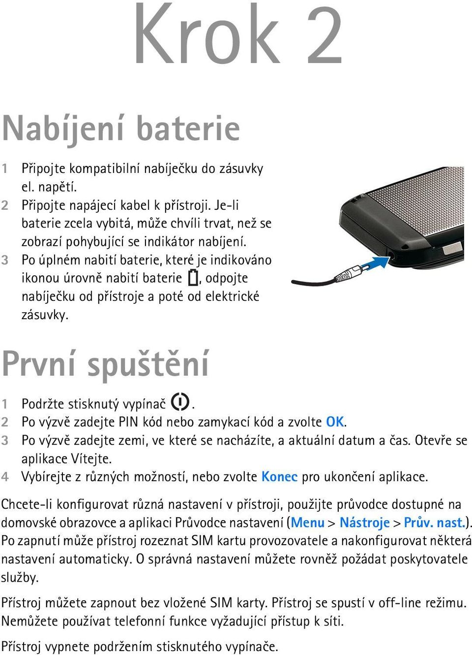 3 Po úplném nabití baterie, které je indikováno ikonou úrovnì nabití baterie, odpojte nabíjeèku od pøístroje a poté od elektrické zásuvky. První spu¹tìní 1 Podr¾te stisknutý vypínaè.