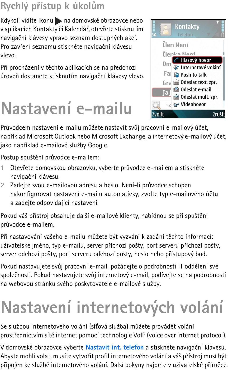 Nastavení e-mailu Prùvodcem nastavení e-mailu mù¾ete nastavit svùj pracovní e-mailový úèet, napøíklad Microsoft Outlook nebo Microsoft Exchange, a internetový e-mailový úèet, jako napøíklad e-mailové