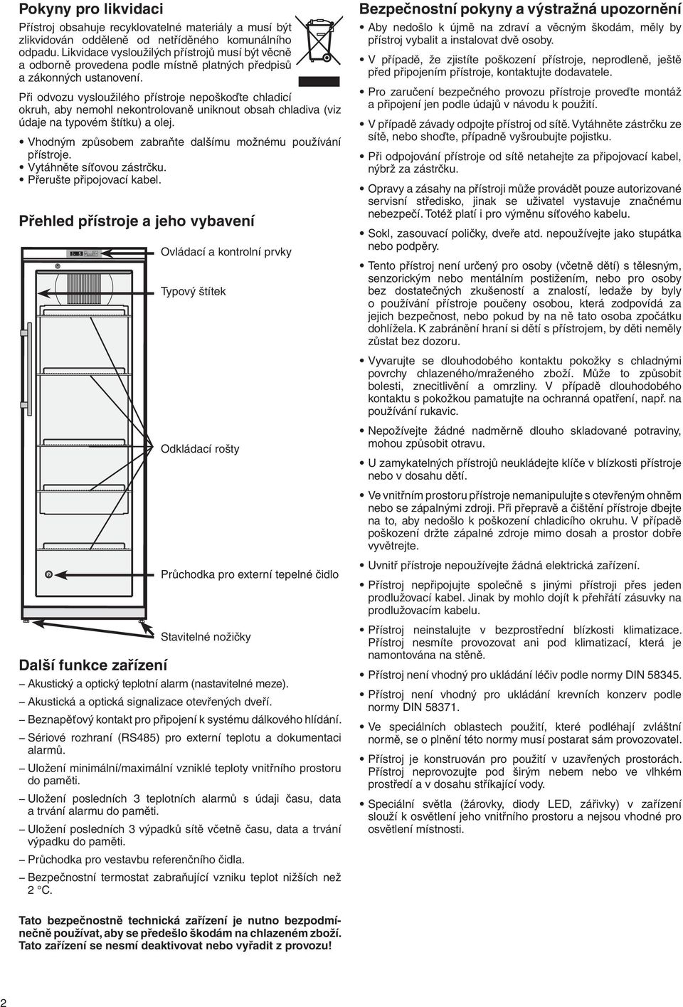 Při odvozu vysloužilého přístroje nepoškoďte chladicí okruh, aby nemohl nekontrolovaně uniknout obsah chladiva (viz údaje na typovém štítku) a olej.