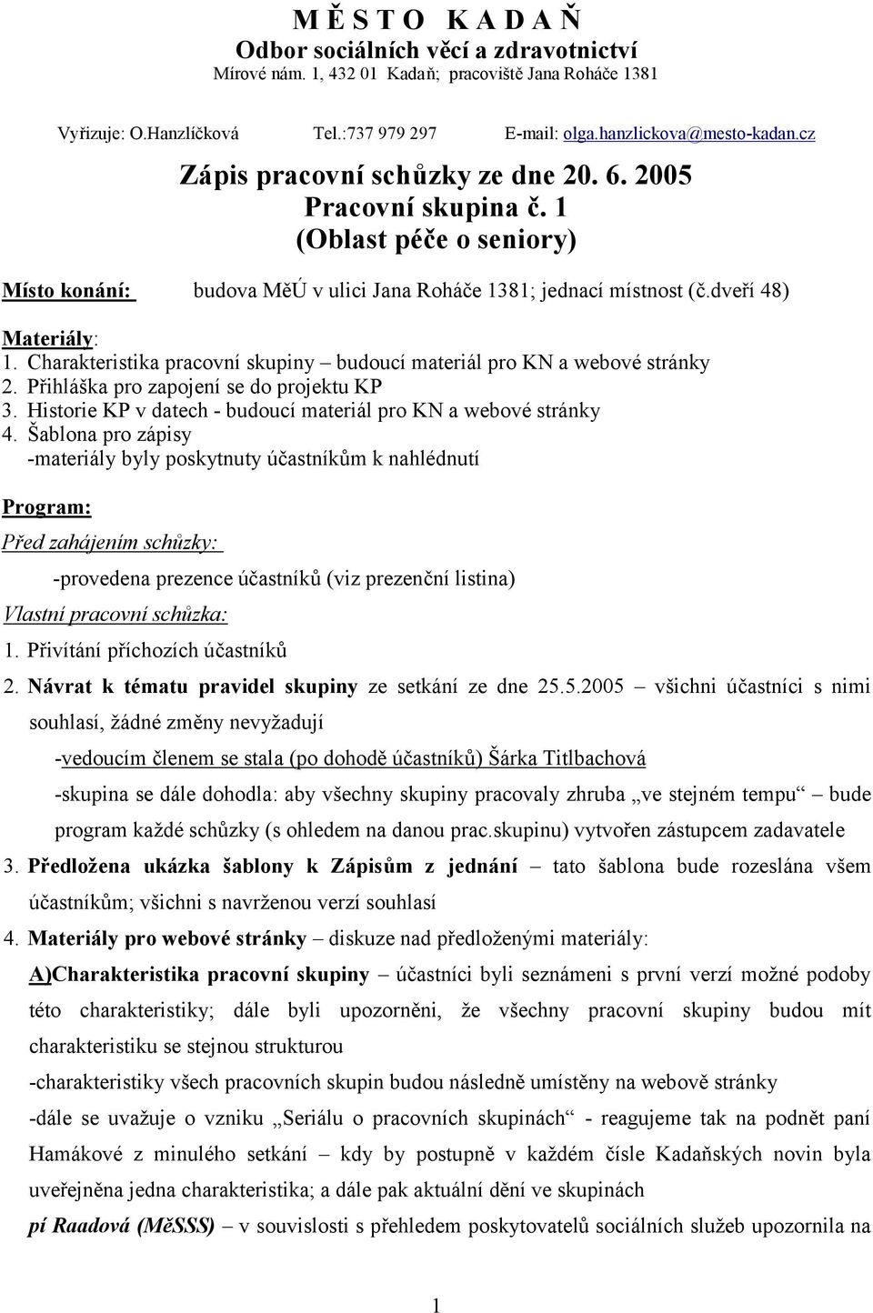 Šablona pro zápisy -materiály byly poskytnuty účastníkům k nahlédnutí Program: Před zahájením schůzky: -provedena prezence účastníků (viz prezenční listina) Vlastní pracovní schůzka: 1.